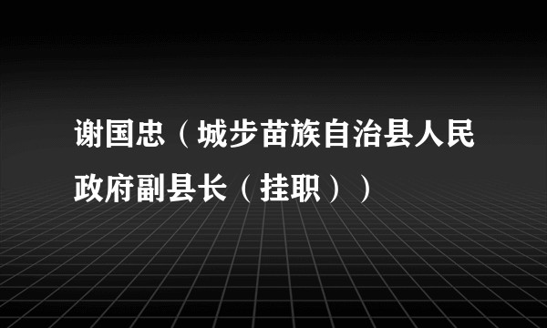 谢国忠（城步苗族自治县人民政府副县长（挂职））