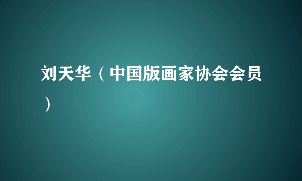 刘天华（中国版画家协会会员）