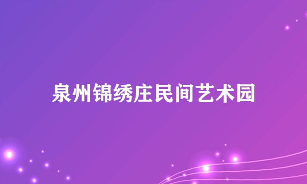 泉州锦绣庄民间艺术园