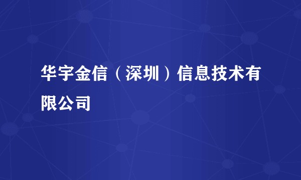 华宇金信（深圳）信息技术有限公司