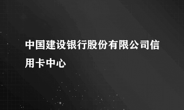 中国建设银行股份有限公司信用卡中心