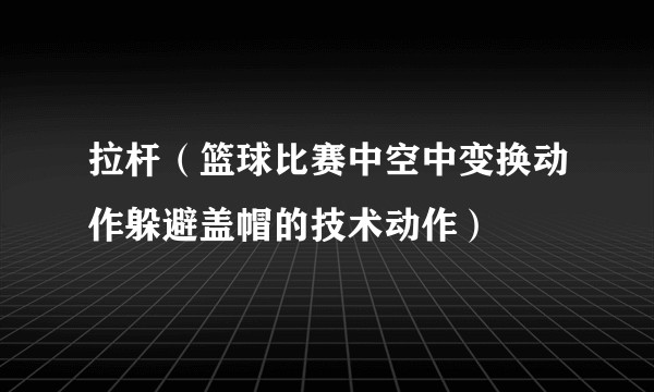 拉杆(篮球比赛中空中变换动作躲避盖帽的技术动作)