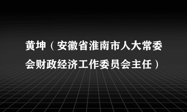 黄坤（安徽省淮南市人大常委会财政经济工作委员会主任）