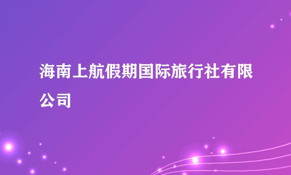 海南上航假期国际旅行社有限公司