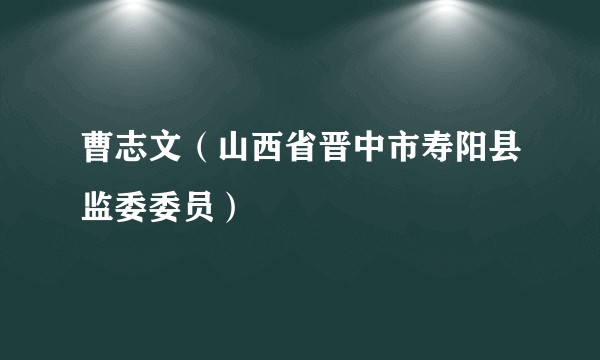 曹志文（山西省晋中市寿阳县监委委员）