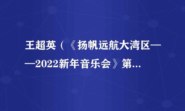 王超英（《扬帆远航大湾区——2022新年音乐会》第四乐章嘉宾）
