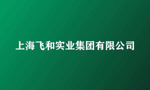 上海飞和实业集团有限公司