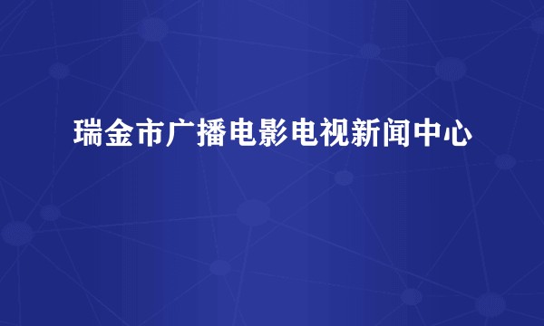瑞金市广播电影电视新闻中心