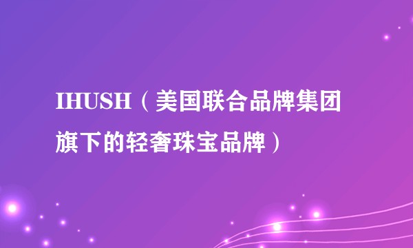 IHUSH（美国联合品牌集团旗下的轻奢珠宝品牌）