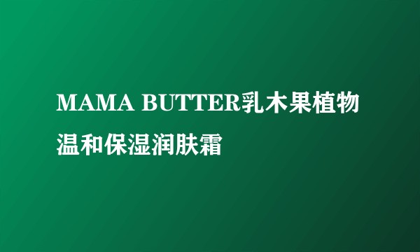 MAMA BUTTER乳木果植物温和保湿润肤霜