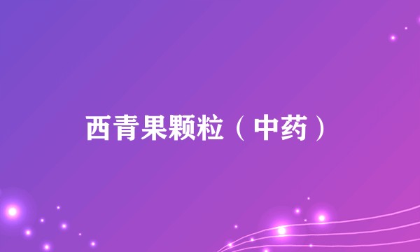 西青果颗粒（中药）