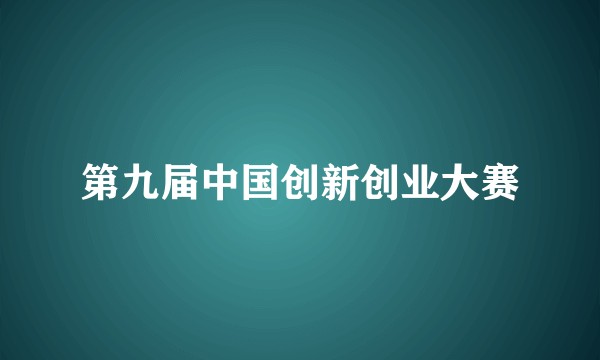 第九届中国创新创业大赛