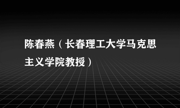陈春燕(长春理工大学马克思主义学院教授)