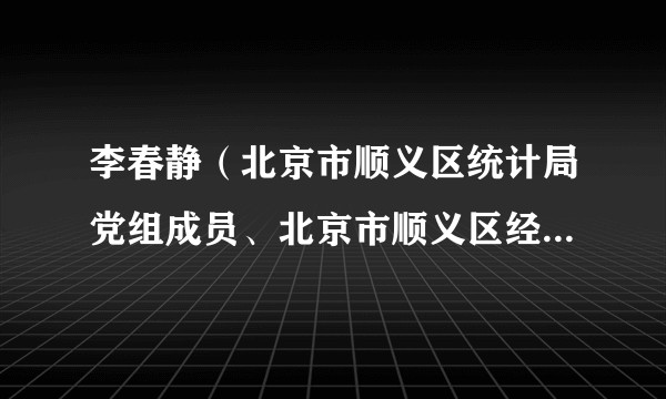 李春静（北京市顺义区统计局党组成员、北京市顺义区经济社会调查队副队长）