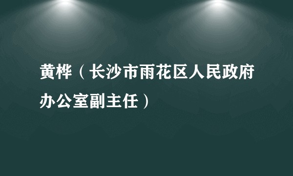 黄桦(长沙市雨花区人民政府办公室副主任)