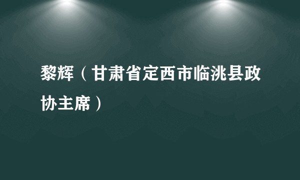 黎辉（甘肃省定西市临洮县政协主席）