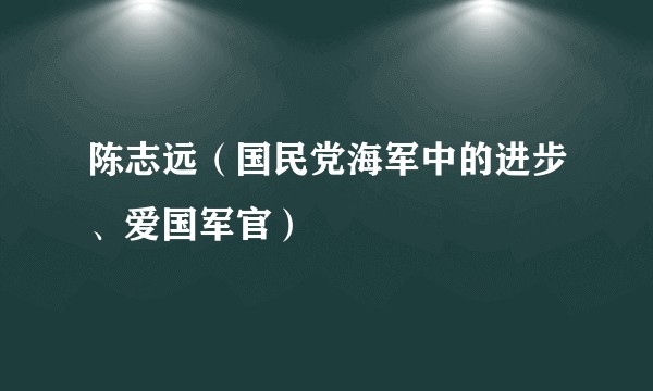 陈志远（国民党海军中的进步、爱国军官）