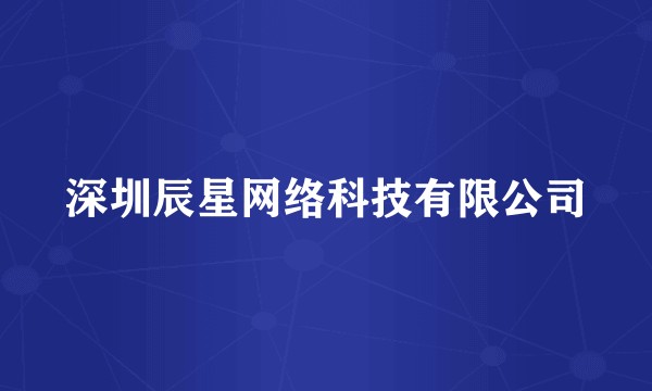 深圳辰星网络科技有限公司