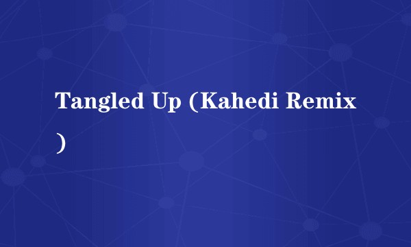 Tangled Up (Kahedi Remix)
