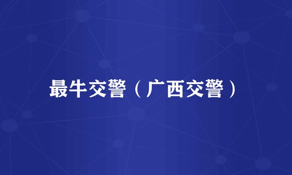 最牛交警（广西交警）
