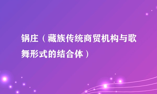锅庄（藏族传统商贸机构与歌舞形式的结合体）
