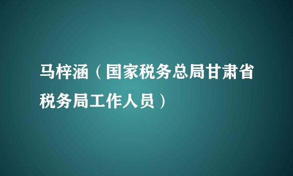 马梓涵（国家税务总局甘肃省税务局工作人员）