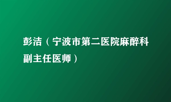彭洁（宁波市第二医院麻醉科副主任医师）