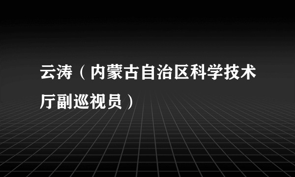 云涛(内蒙古自治区科学技术厅副巡视员)