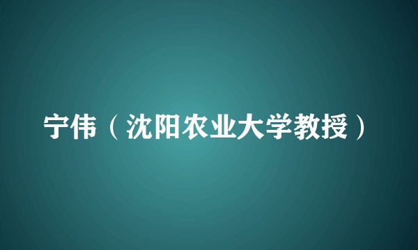 宁伟（沈阳农业大学教授）