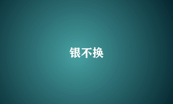 银不换