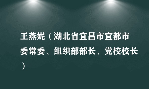 王燕妮（湖北省宜昌市宜都市委常委、组织部部长、党校校长）