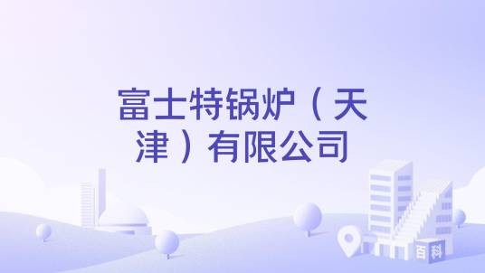 富士特锅炉（天津）有限公司