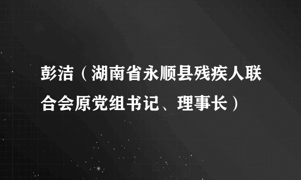 彭洁（湖南省永顺县残疾人联合会原党组书记、理事长）