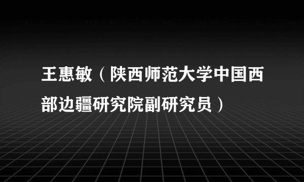 王惠敏（陕西师范大学中国西部边疆研究院副研究员）