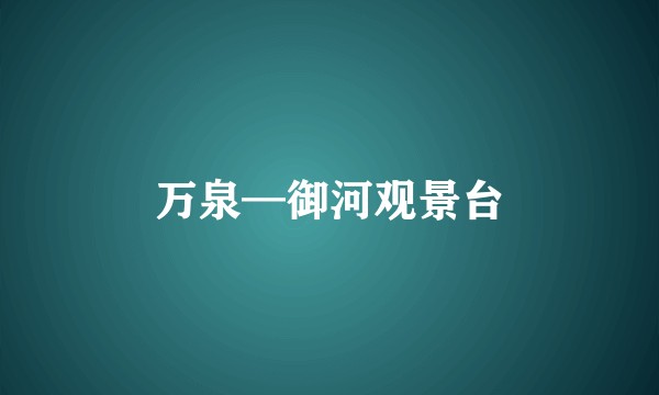 万泉—御河观景台