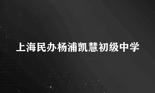 上海民办杨浦凯慧初级中学