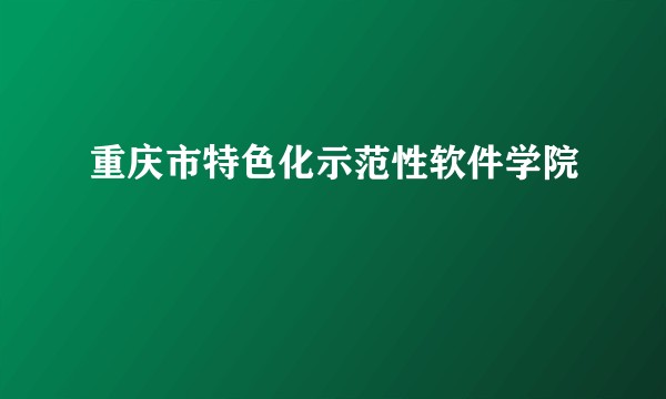 重庆市特色化示范性软件学院