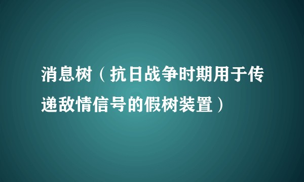 消息树(抗日战争时期用于传递敌情信号的假树装置)