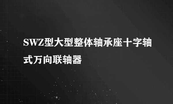 SWZ型大型整体轴承座十字轴式万向联轴器