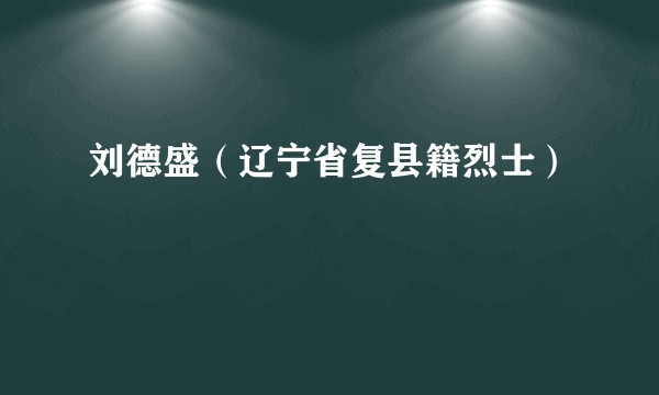 刘德盛（辽宁省复县籍烈士）