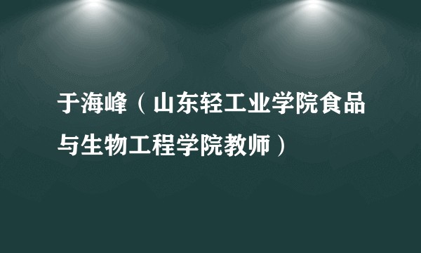 于海峰（山东轻工业学院食品与生物工程学院教师）