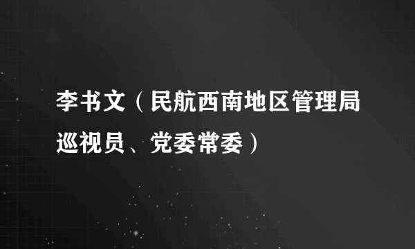 李书文(民航西南地区管理局巡视员、党委常委)
