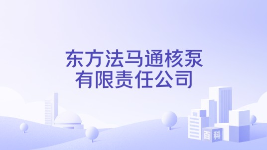 东方法马通核泵有限责任公司