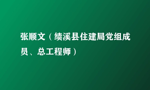 张顺文（绩溪县住建局党组成员、总工程师）
