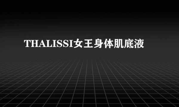 THALISSI女王身体肌底液