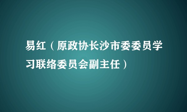 易红（原政协长沙市委委员学习联络委员会副主任）