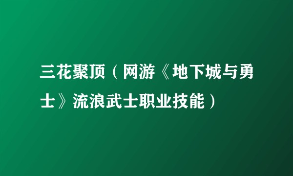 三花聚顶（网游《地下城与勇士》流浪武士职业技能）