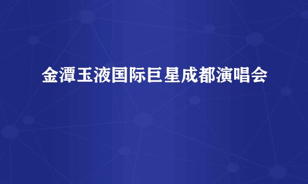 金潭玉液国际巨星成都演唱会