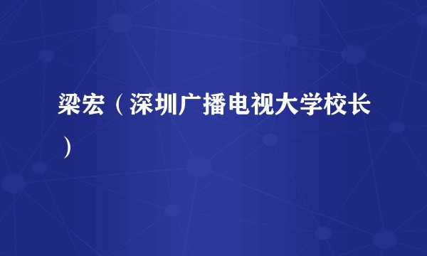 梁宏（深圳广播电视大学校长）