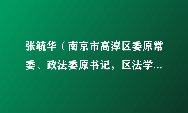 张毓华（南京市高淳区委原常委、政法委原书记，区法学会原会长）
